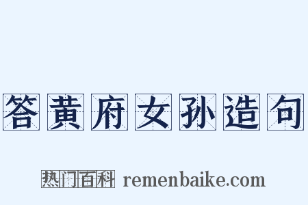 答黄府女孙造句是什么意思的图片